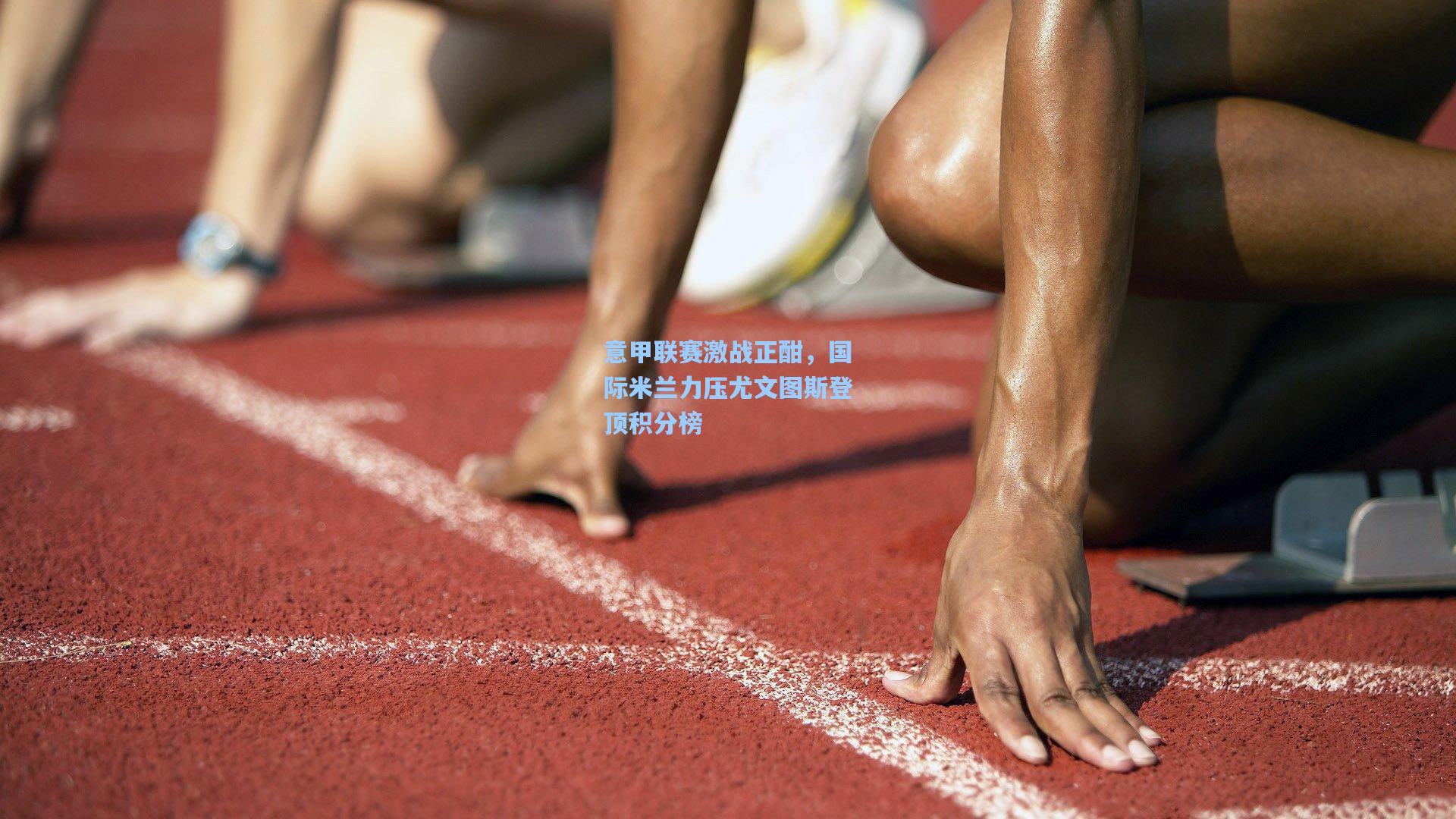意甲联赛激战正酣，国际米兰力压尤文图斯登顶积分榜