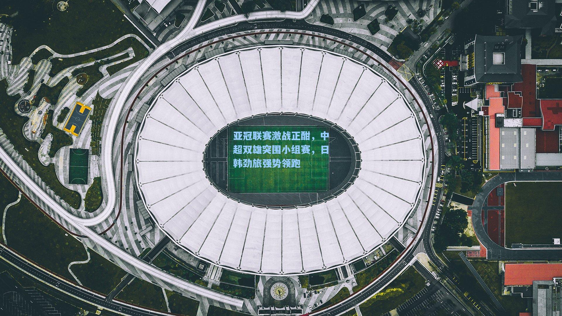 亚冠联赛激战正酣,中超双雄突围小组赛,日韩劲旅强势领跑