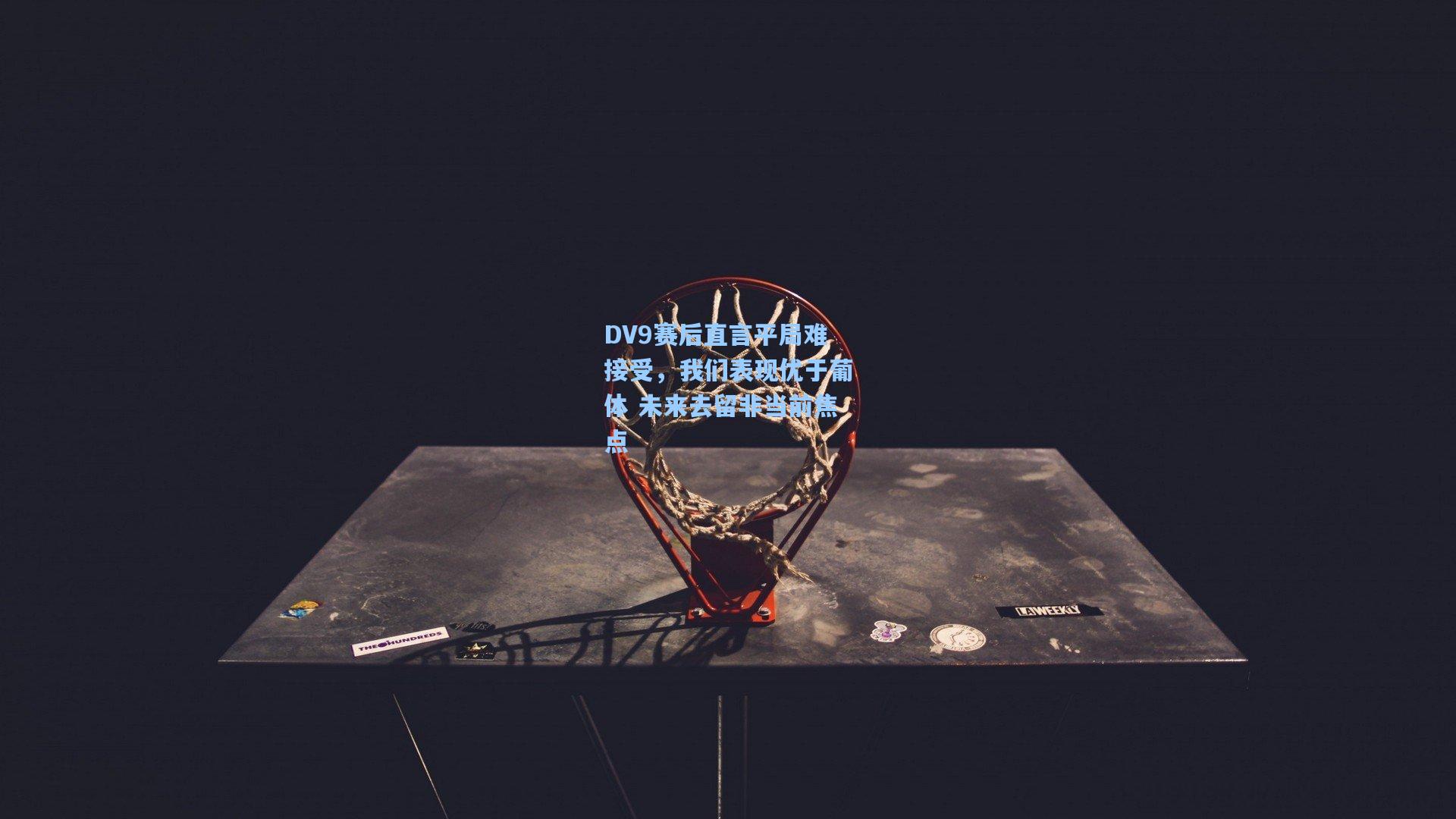 DV9赛后直言平局难接受，我们表现优于葡体 未来去留非当前焦点