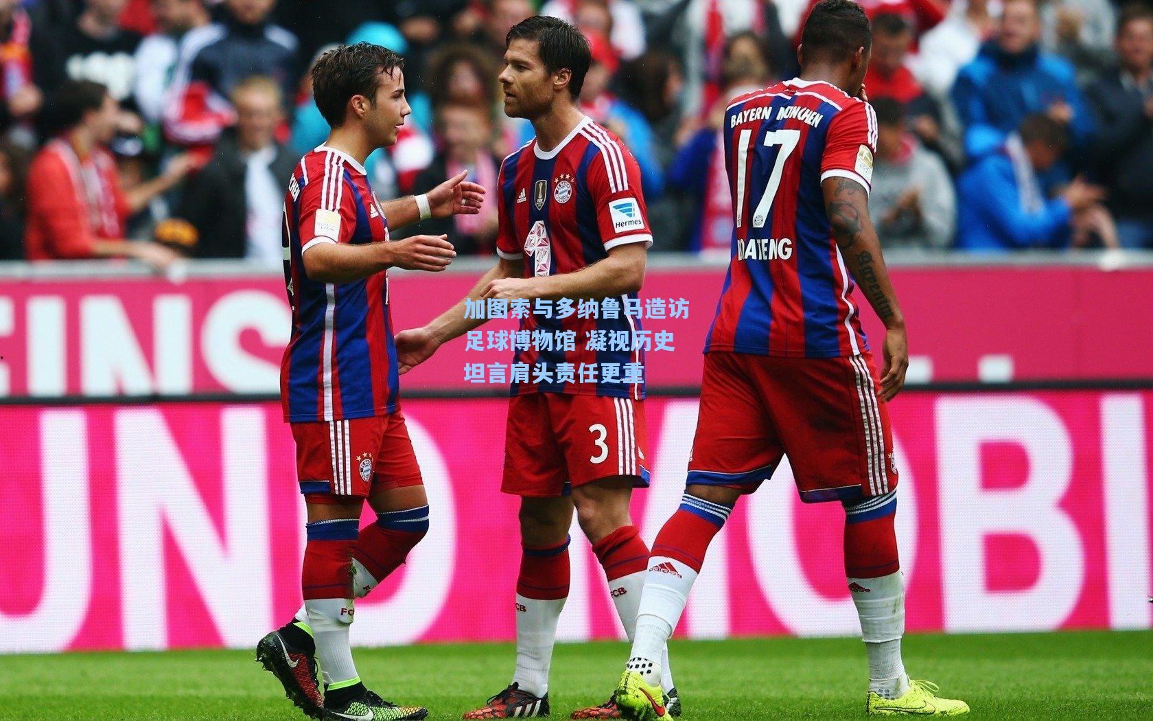 加图索与多纳鲁马造访足球博物馆 凝视历史坦言肩头责任更重