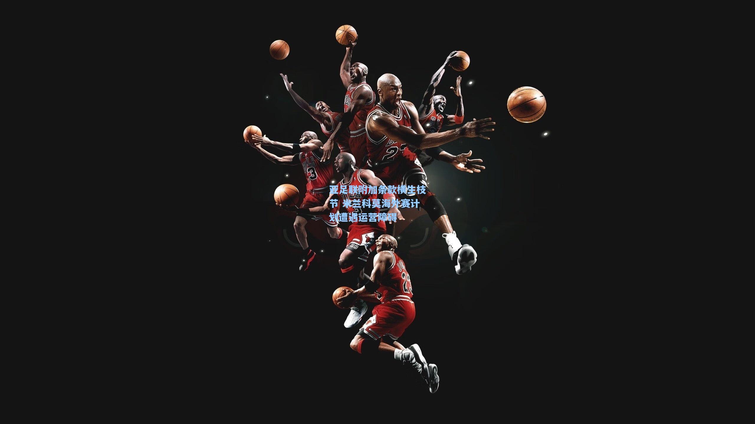 亚足联附加条款横生枝节 米兰科莫海外赛计划遭遇运营障碍