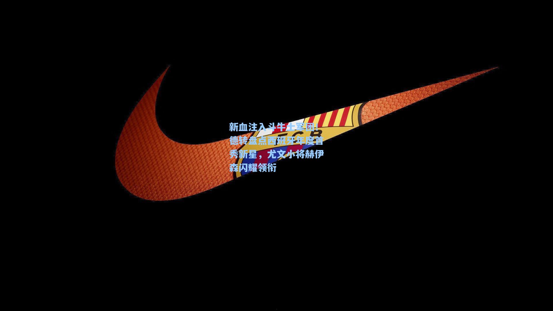 新血注入斗牛士军团!德转盘点西班牙年度首秀新星,尤文小将赫伊森闪耀领衔