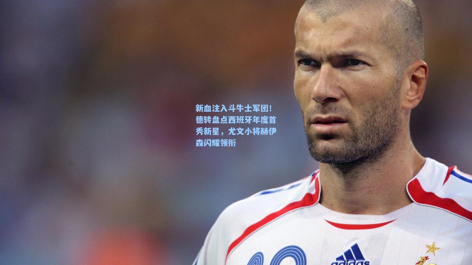 新血注入斗牛士军团!德转盘点西班牙年度首秀新星,尤文小将赫伊森闪耀领衔