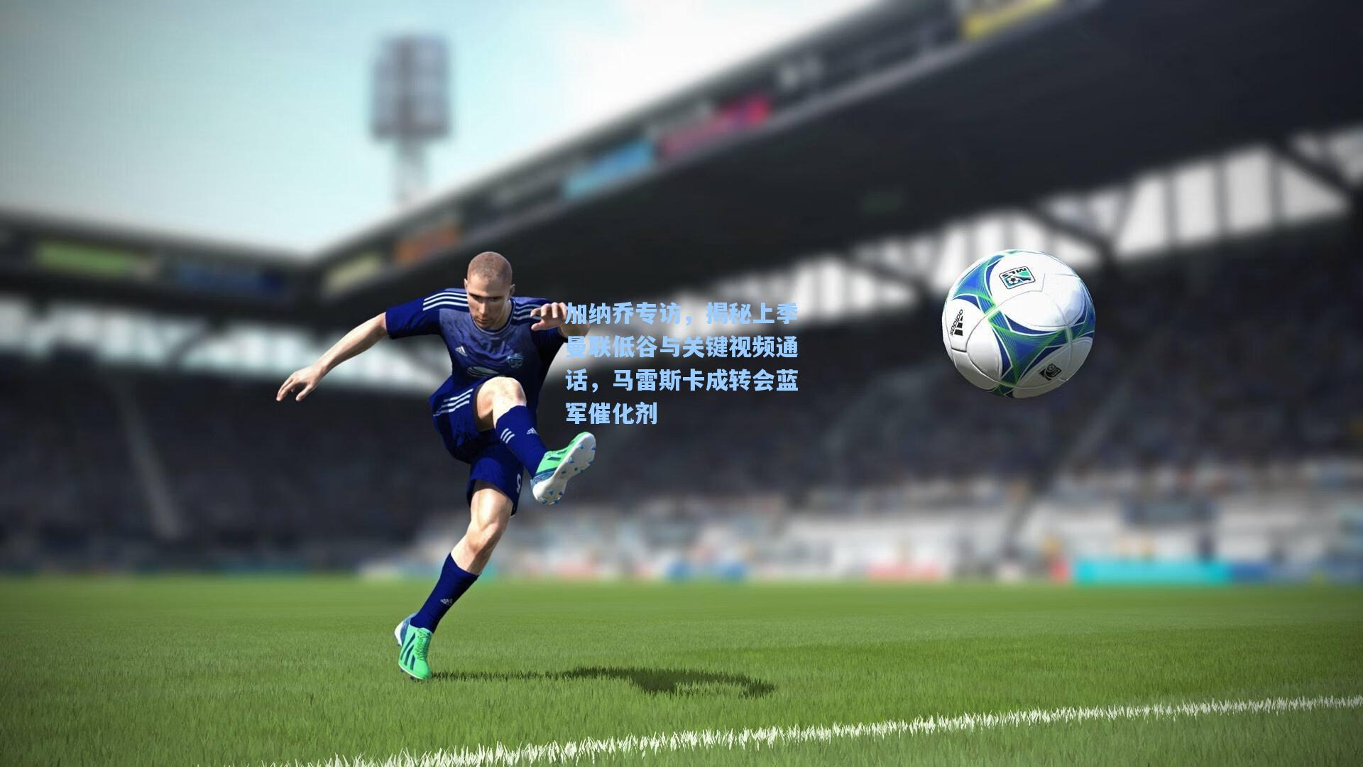 加纳乔专访,揭秘上季曼联低谷与关键视频通话,马雷斯卡成转会蓝军催化剂