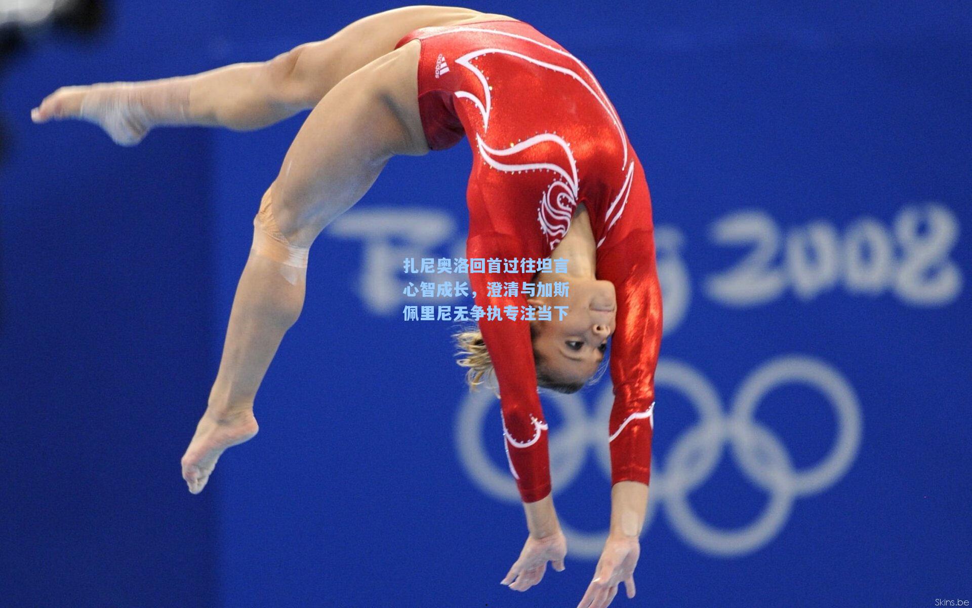 扎尼奥洛回首过往坦言心智成长，澄清与加斯佩里尼无争执专注当下