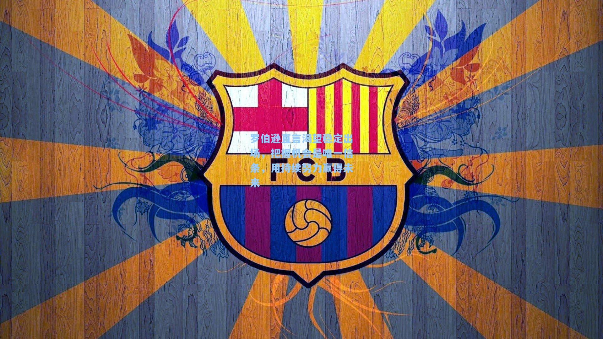 罗伯逊直言渴望稳定出场，把握机会是唯一信条，用持续努力赢得未来