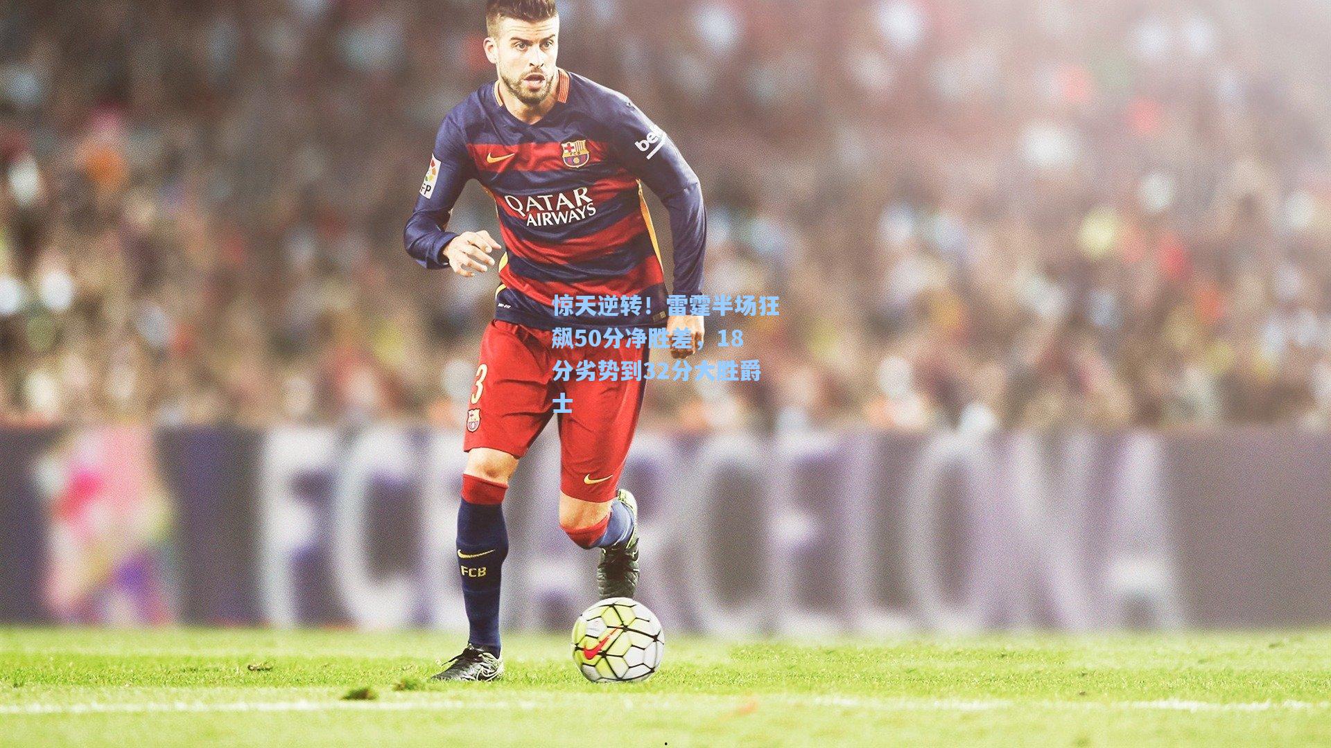 竞技宝app：惊天逆转！雷霆半场狂飙50分净胜差，18分劣势到32分大胜爵士