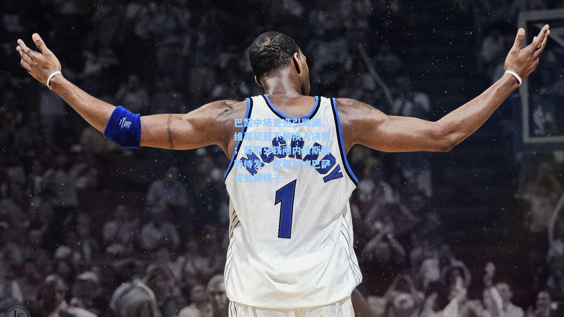 jjb：巴黎中场更迭引微澜，维蒂尼亚不解换人决策；葡萄牙铁闸内维斯蓄势待发，欧冠对决巴萨成关键棋子