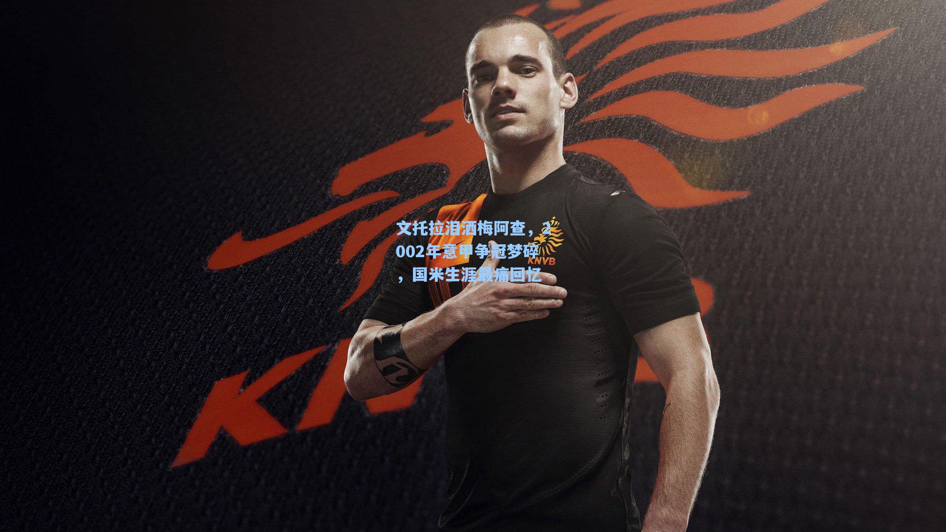 竞技宝下载：文托拉泪洒梅阿查，2002年意甲争冠梦碎，国米生涯最痛回忆