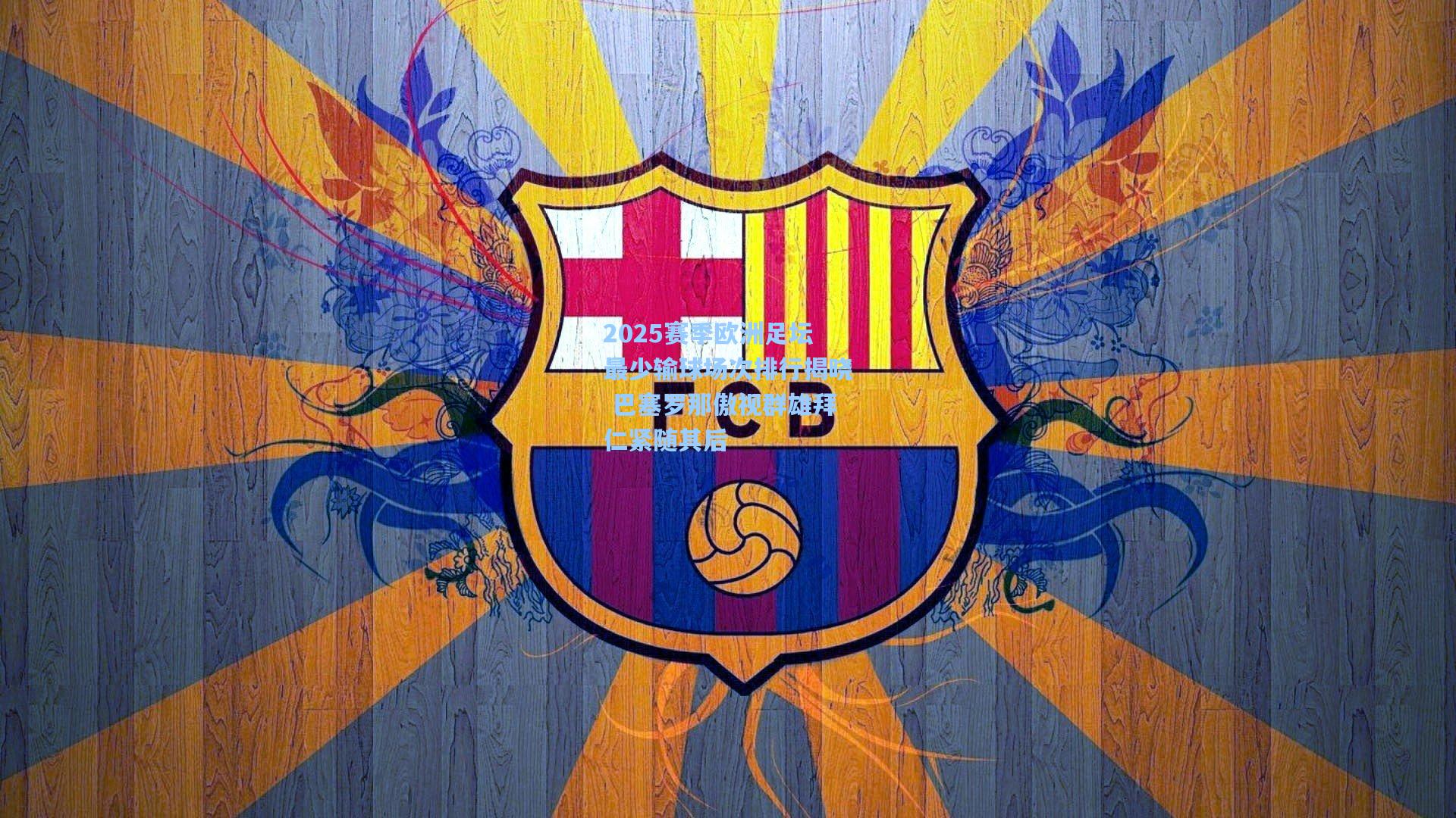 2025赛季欧洲足坛最少输球场次排行揭晓 巴塞罗那傲视群雄拜仁紧随其后