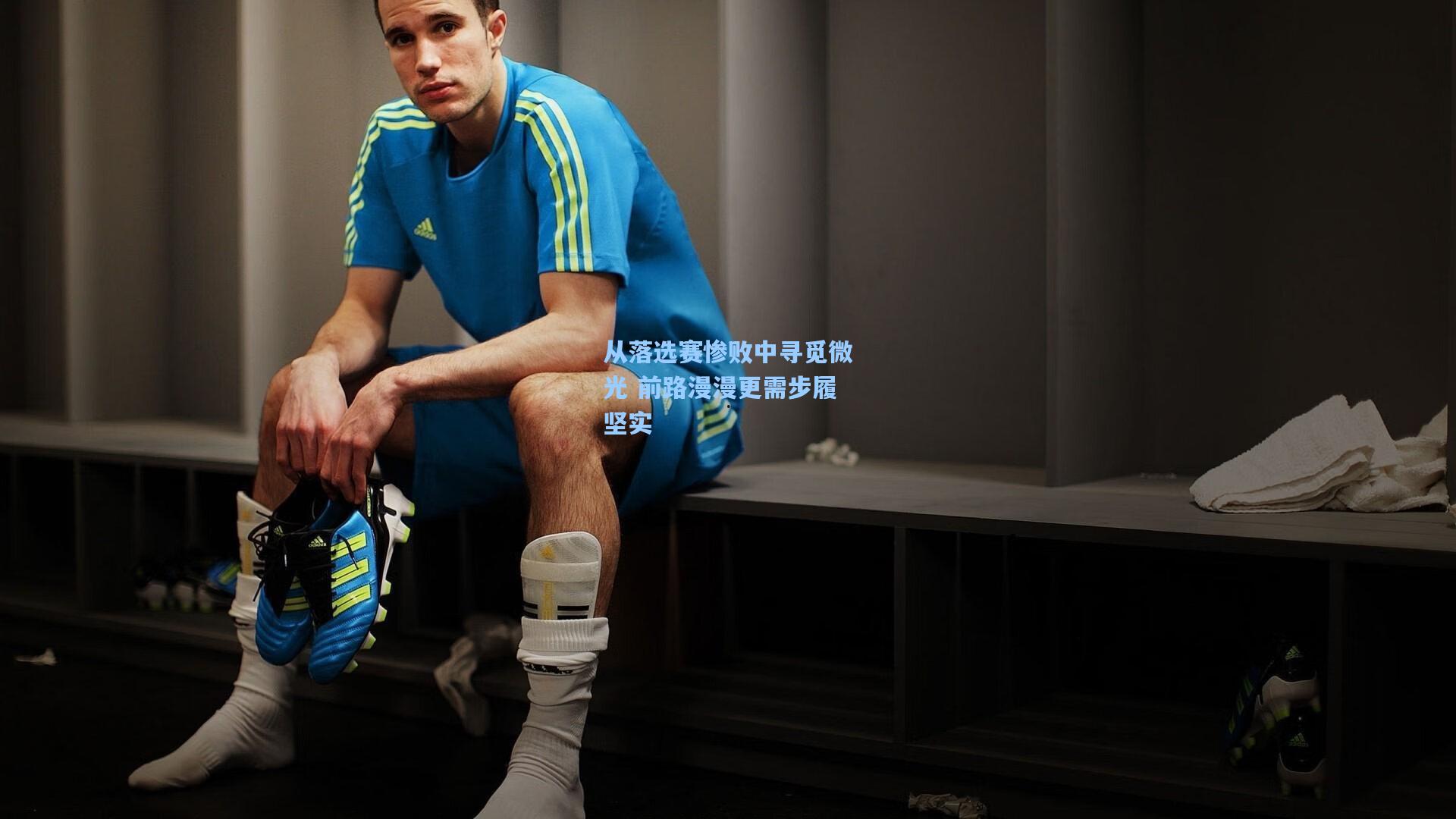 从落选赛惨败中寻觅微光 前路漫漫更需步履坚实