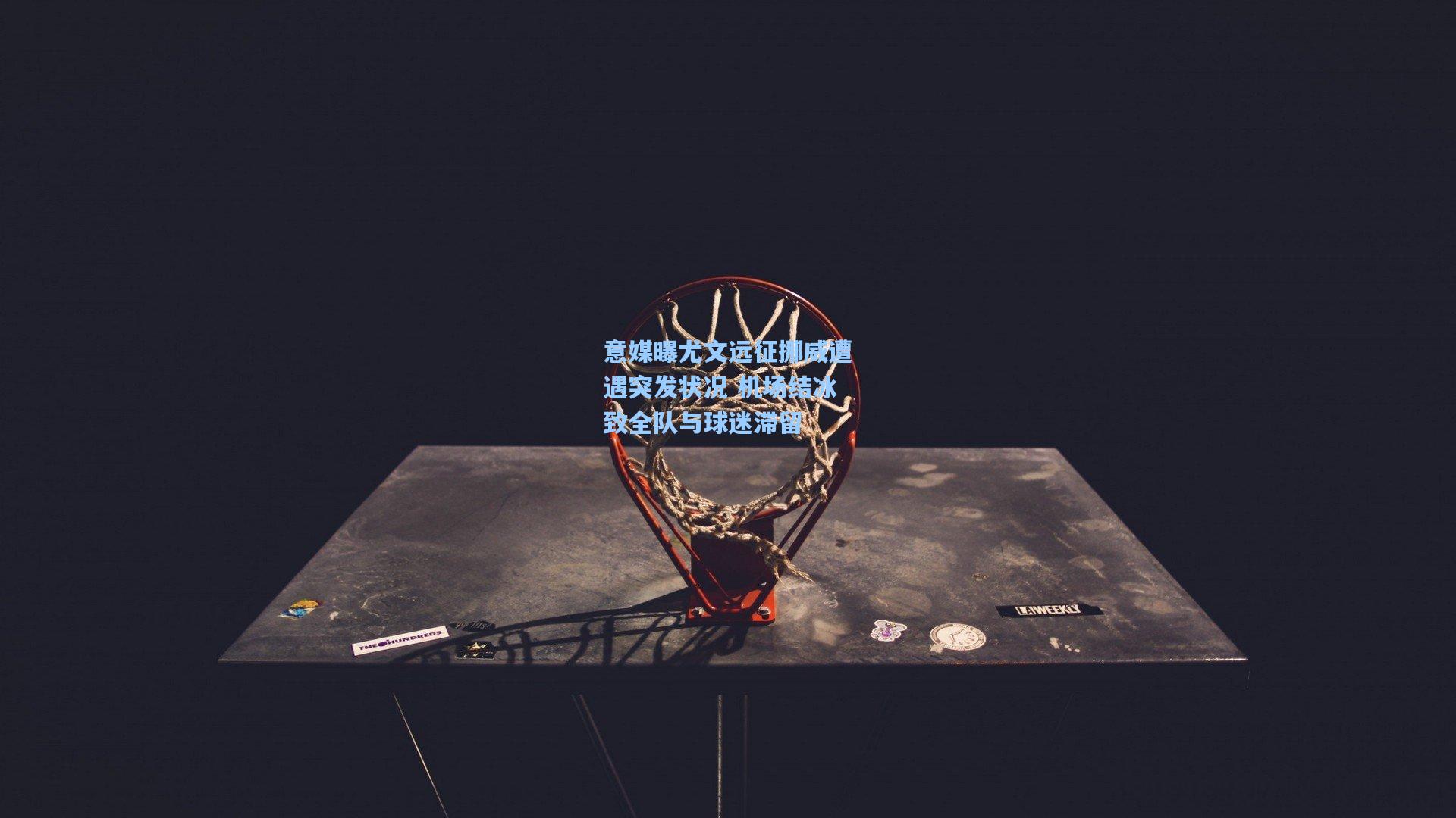 竞技宝下载|意媒曝尤文远征挪威遭遇突发状况 机场结冰致全队与球迷滞留